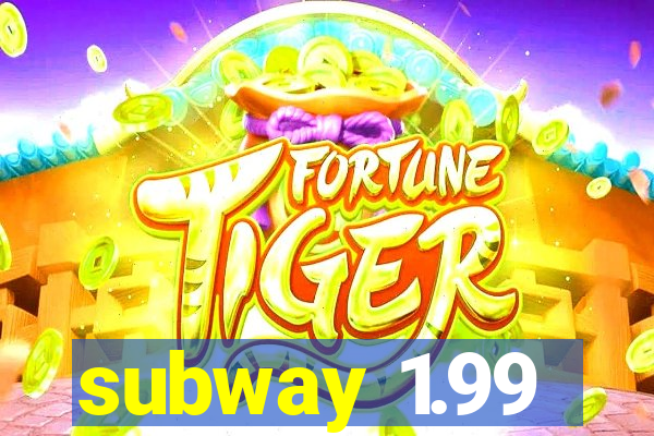 subway 1.99